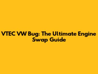 VTEC VW Bug: The Ultimate Engine Swap Guide