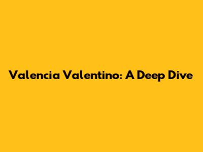 Valencia Valentino: A Deep Dive