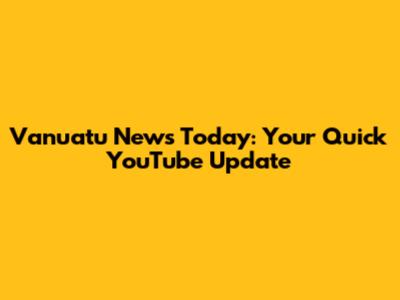 Vanuatu News Today: Your Quick YouTube Update