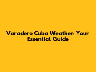 Varadero Cuba Weather: Your Essential Guide