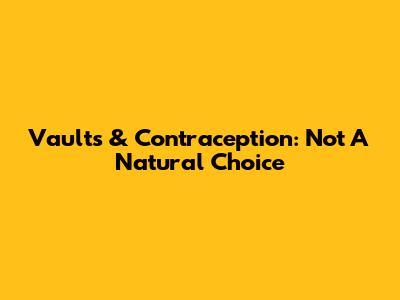 Vaults & Contraception: Not A Natural Choice