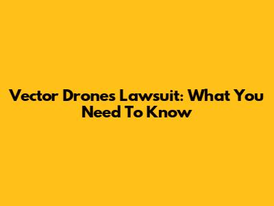 Vector Drones Lawsuit: What You Need To Know