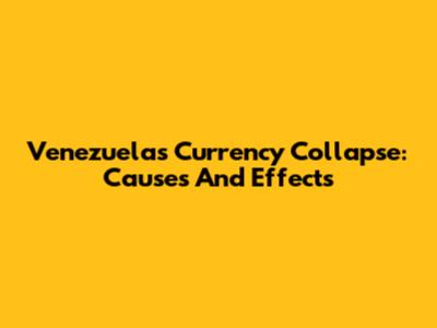 Venezuela's Currency Collapse: Causes And Effects