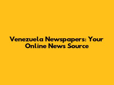 Venezuela Newspapers: Your Online News Source