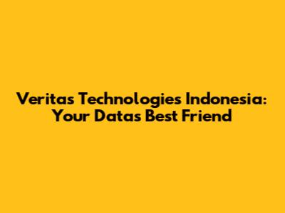 Veritas Technologies Indonesia: Your Data's Best Friend