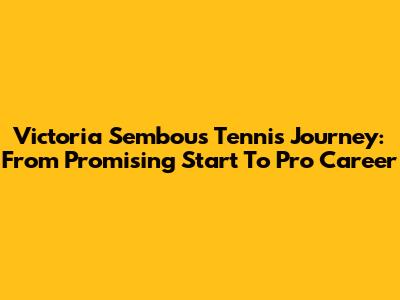 Victoria Sembou's Tennis Journey: From Promising Start To Pro Career