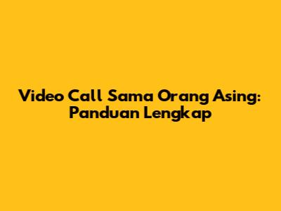 Video Call Sama Orang Asing: Panduan Lengkap