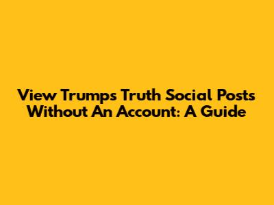 View Trump's Truth Social Posts Without An Account: A Guide