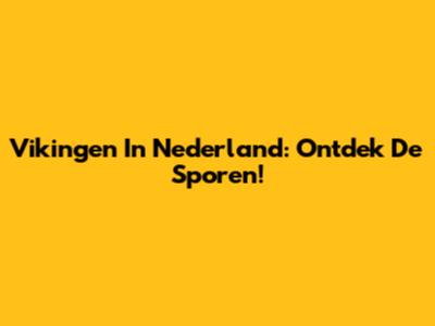 Vikingen In Nederland: Ontdek De Sporen!