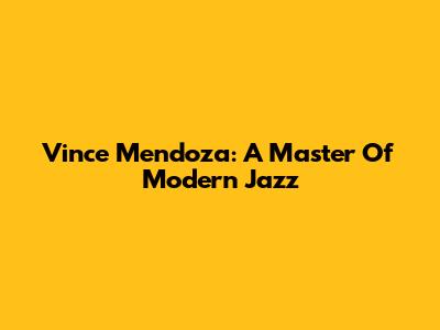 Vince Mendoza: A Master Of Modern Jazz
