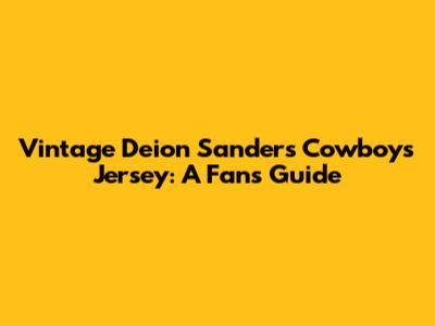Vintage Deion Sanders Cowboys Jersey: A Fan's Guide
