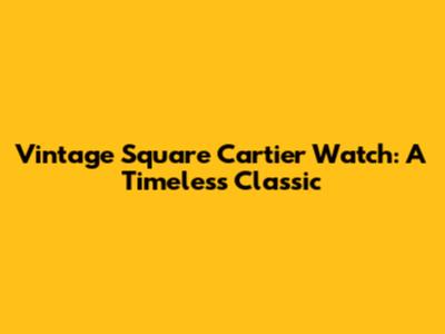 Vintage Square Cartier Watch: A Timeless Classic