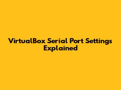 VirtualBox Serial Port Settings Explained