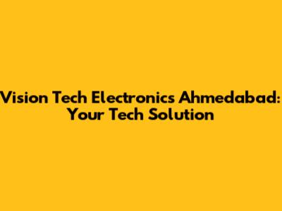 Vision Tech Electronics Ahmedabad: Your Tech Solution