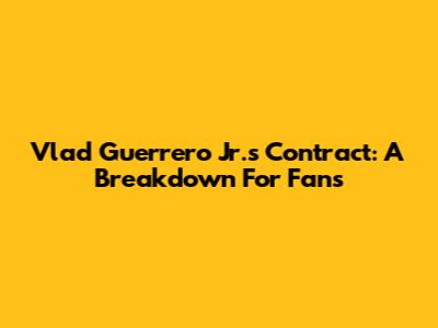Vlad Guerrero Jr.'s Contract: A Breakdown For Fans