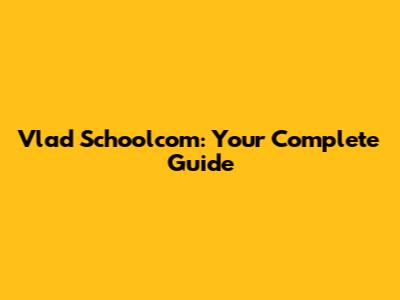 Vlad Schoolcom: Your Complete Guide
