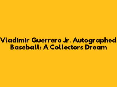 Vladimir Guerrero Jr. Autographed Baseball: A Collector's Dream