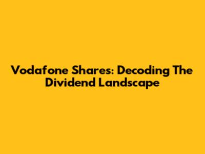 Vodafone Shares: Decoding The Dividend Landscape