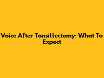 Voice After Tonsillectomy: What To Expect