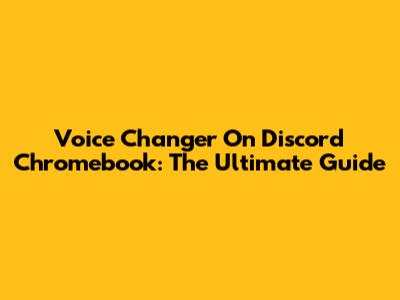 Voice Changer On Discord Chromebook: The Ultimate Guide