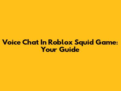 Voice Chat In Roblox Squid Game: Your Guide