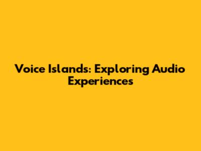 Voice Islands: Exploring Audio Experiences