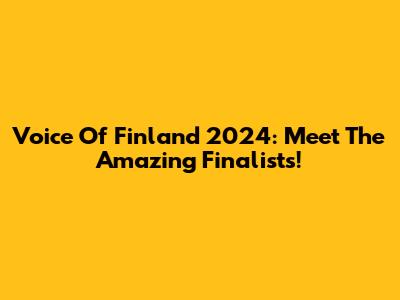 Voice Of Finland 2024: Meet The Amazing Finalists!