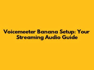Voicemeeter Banana Setup: Your Streaming Audio Guide