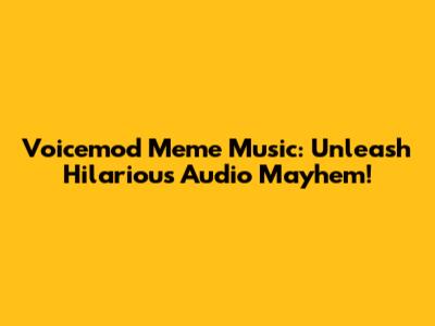 Voicemod Meme Music: Unleash Hilarious Audio Mayhem!
