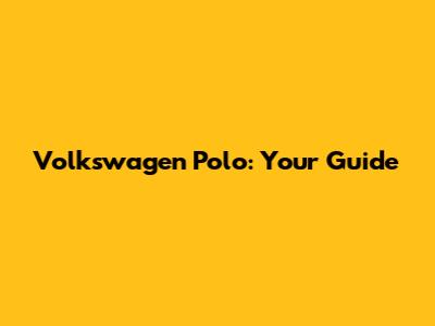 Volkswagen Polo: Your Guide
