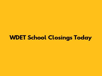 WDET School Closings Today