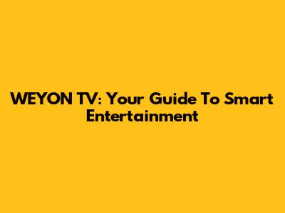 WEYON TV: Your Guide To Smart Entertainment