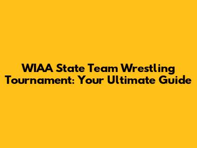 WIAA State Team Wrestling Tournament: Your Ultimate Guide