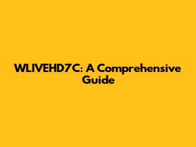 WLIVEHD7C: A Comprehensive Guide