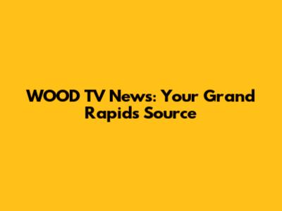 WOOD TV News: Your Grand Rapids Source