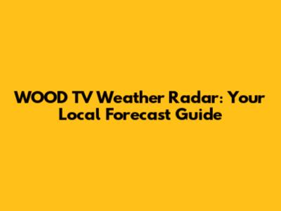 WOOD TV Weather Radar: Your Local Forecast Guide