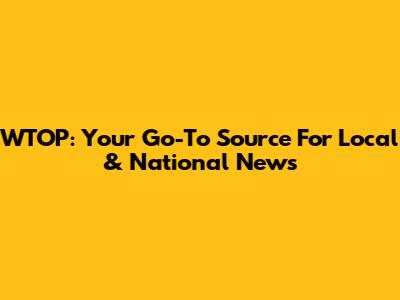 WTOP: Your Go-To Source For Local & National News