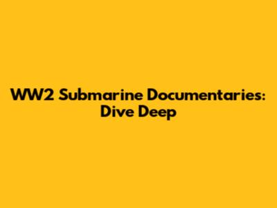 WW2 Submarine Documentaries: Dive Deep