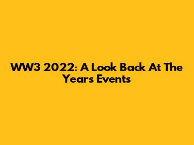 WW3 2022: A Look Back At The Year's Events
