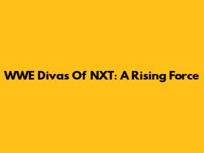 WWE Divas Of NXT: A Rising Force