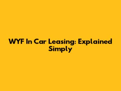 WYF In Car Leasing: Explained Simply