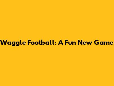 Waggle Football: A Fun New Game