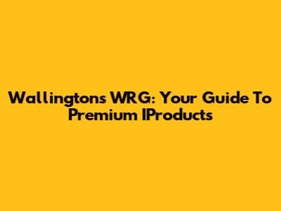 Wallington's WRG: Your Guide To Premium IProducts