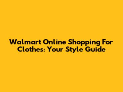 Walmart Online Shopping For Clothes: Your Style Guide