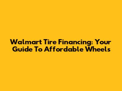Walmart Tire Financing: Your Guide To Affordable Wheels