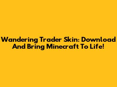 Wandering Trader Skin: Download And Bring Minecraft To Life!