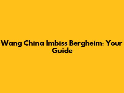 Wang China Imbiss Bergheim: Your Guide