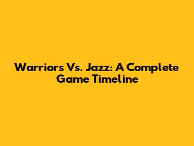 Warriors Vs. Jazz: A Complete Game Timeline