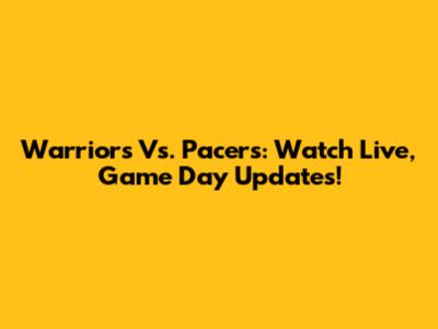 Warriors Vs. Pacers: Watch Live, Game Day Updates!