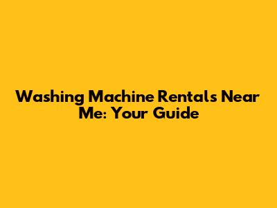 Washing Machine Rentals Near Me: Your Guide